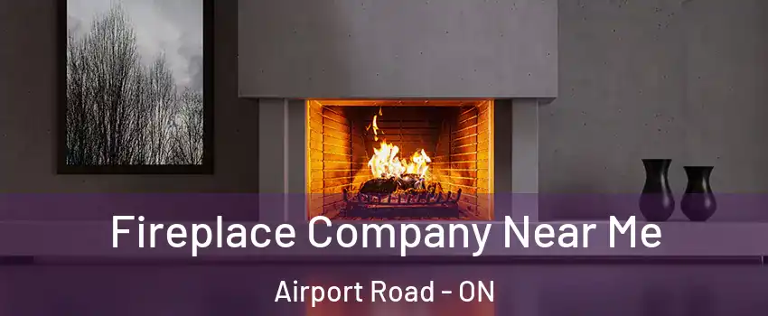  Fireplace Company Near Me Airport Road - ON