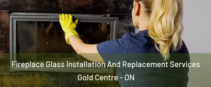  Fireplace Glass Installation And Replacement Services Gold Centre - ON