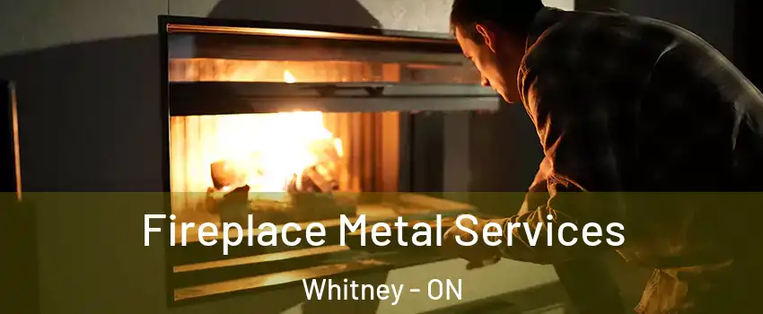  Fireplace Metal Services Whitney - ON