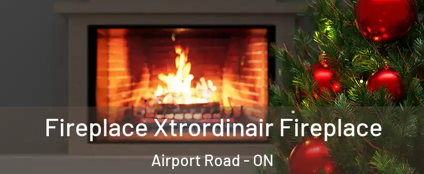  Fireplace Xtrordinair Fireplace Airport Road - ON