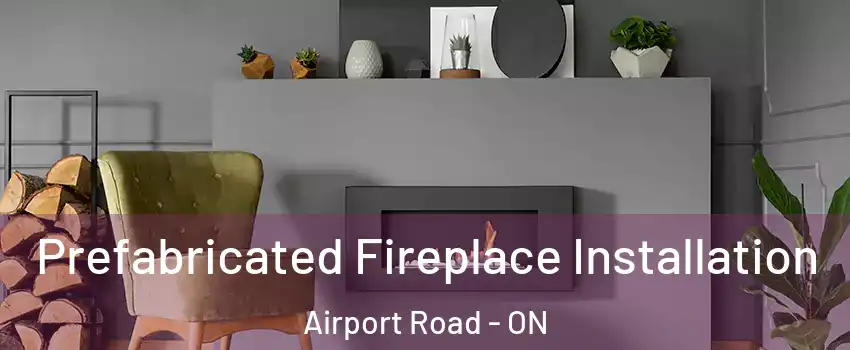  Prefabricated Fireplace Installation Airport Road - ON