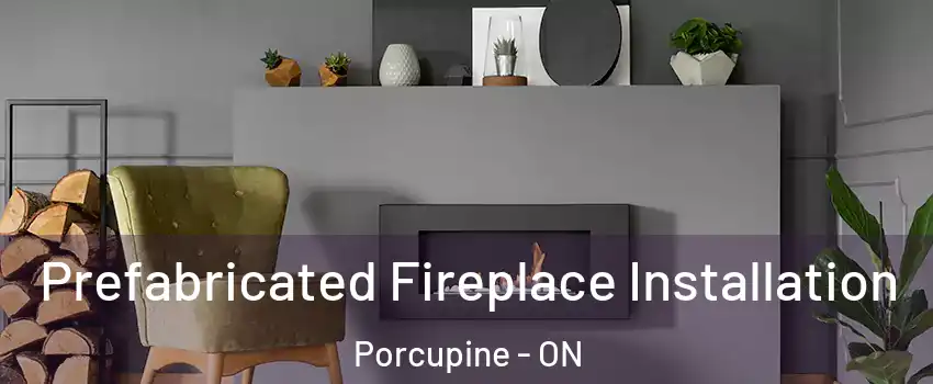  Prefabricated Fireplace Installation Porcupine - ON